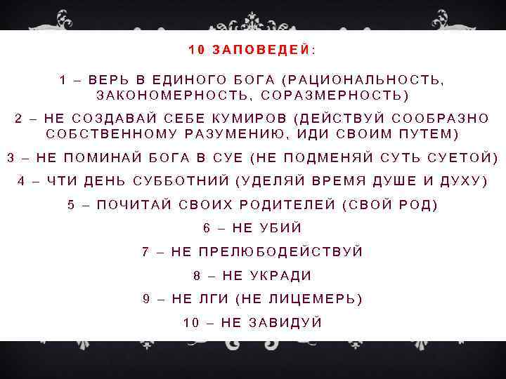 10 ЗАПОВЕДЕЙ: 1 – ВЕРЬ В ЕДИНОГО БОГА (РАЦИОНАЛЬНОСТЬ, ЗАКОНОМЕРНОСТЬ, СОРАЗМЕРНОСТЬ) 2 – НЕ