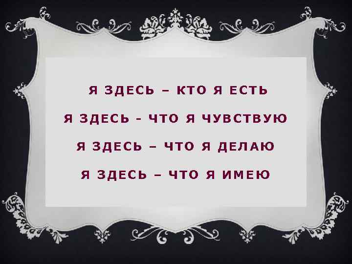 Я ЗДЕСЬ – КТО Я ЕСТЬ Я ЗДЕСЬ - ЧТО Я ЧУВСТВУЮ Я ЗДЕСЬ