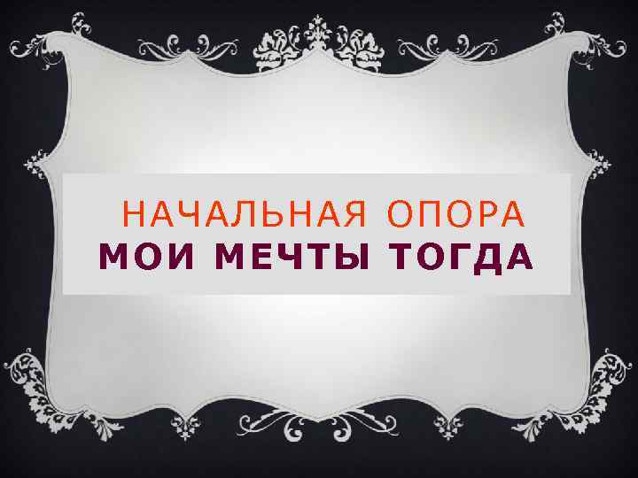 НАЧАЛЬНАЯ ОПОРА МОИ МЕЧТЫ ТОГДА 