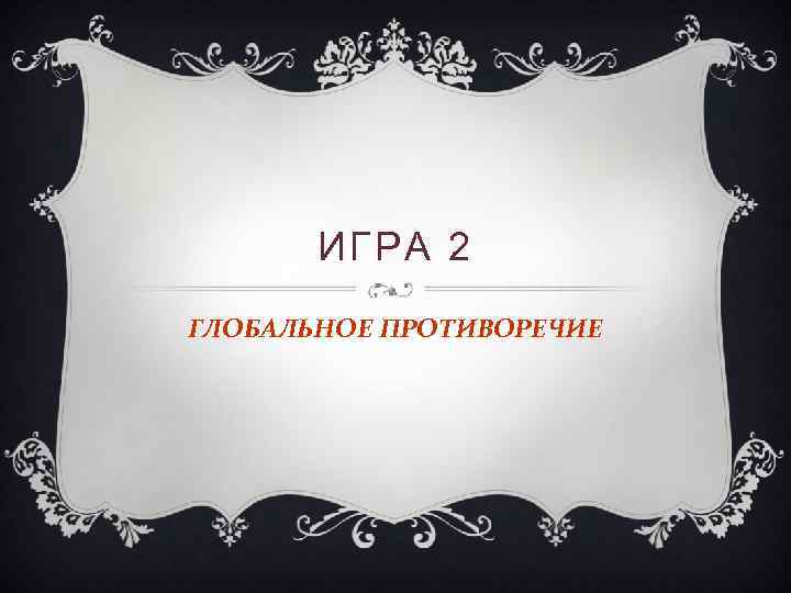 ИГРА 2 ГЛОБАЛЬНОЕ ПРОТИВОРЕЧИЕ 