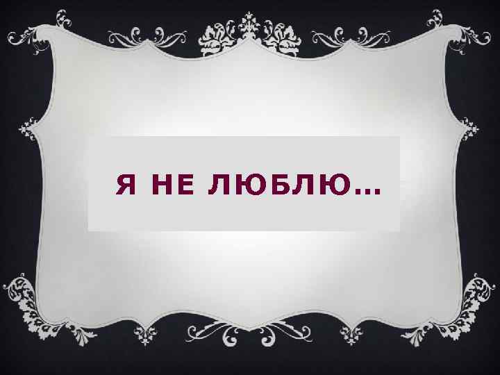 Я НЕ ЛЮБЛЮ… 