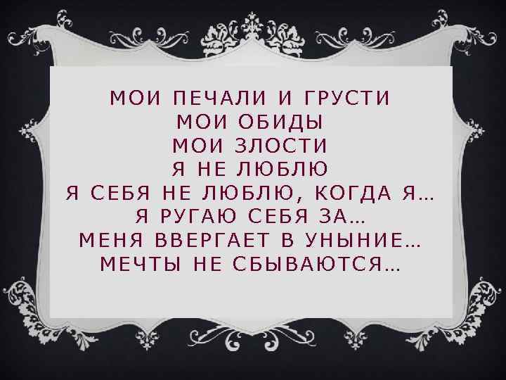 МОИ ПЕЧАЛИ И ГРУСТИ МОИ ОБИДЫ МОИ ЗЛОСТИ Я НЕ ЛЮБЛЮ Я СЕБЯ НЕ