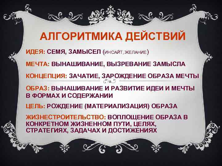 АЛГОРИТМИКА ДЕЙСТВИЙ ИДЕЯ: СЕМЯ, ЗАМЫСЕЛ (ИНСАЙТ, ЖЕЛАНИЕ) МЕЧТА: ВЫНАШИВАНИЕ, ВЫЗРЕВАНИЕ ЗАМЫСЛА КОНЦЕПЦИЯ: ЗАЧАТИЕ, ЗАРОЖДЕНИЕ
