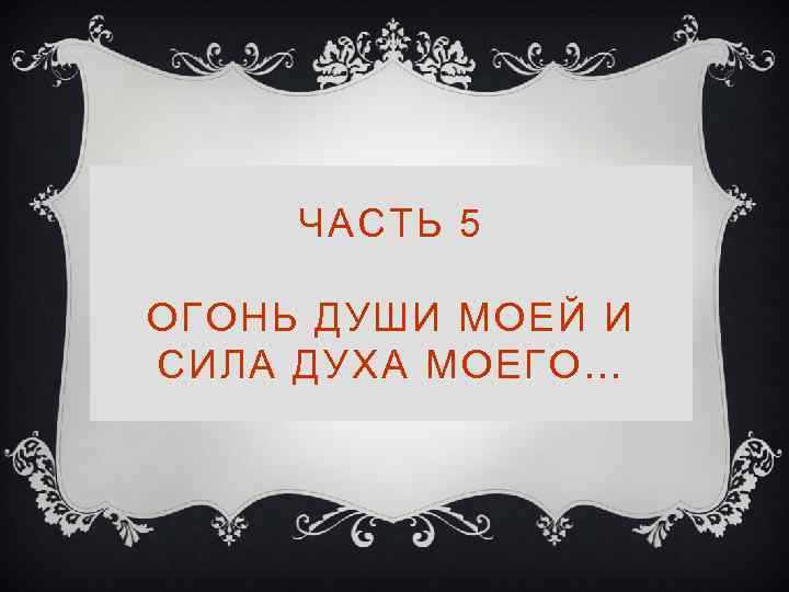 ЧАСТЬ 5 ОГОНЬ ДУШИ МОЕЙ И СИЛА ДУХА МОЕГО… 