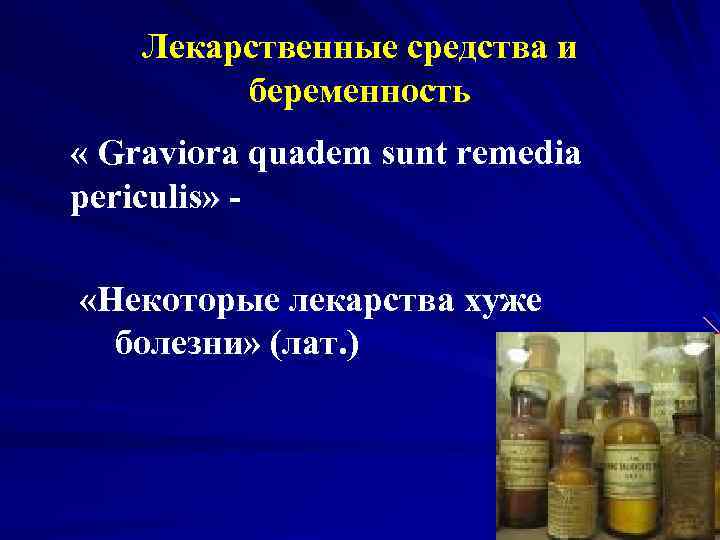 Лекарственные средства и беременность « Graviora quadem sunt remedia periculis» «Некоторые лекарства хуже болезни»