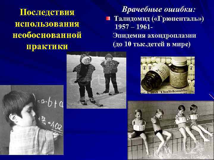 Последствия использования необоснованной практики Врачебные ошибки: Талидомид ( «Грюненталь» ) 1957 – 1961 Эпидемия