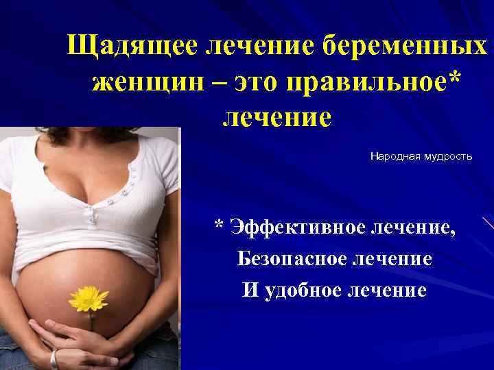 Щадящее лечение беременных женщин – это правильное* лечение Народная мудрость * Эффективное лечение, Безопасное