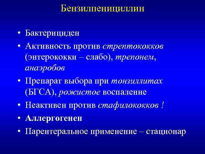 Бензилпенициллин • Бактерициден • Активность против стрептококков (энтерококки – слабо), трепонем, анаэробов • Препарат