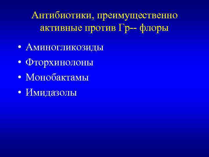 Антибиотики, преимущественно активные против Гр-- флоры • • Аминогликозиды Фторхинолоны Монобактамы Имидазолы 