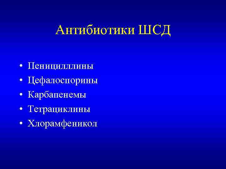 Антибиотики ШСД • • • Пеницилллины Цефалоспорины Карбапенемы Тетрациклины Хлорамфеникол 