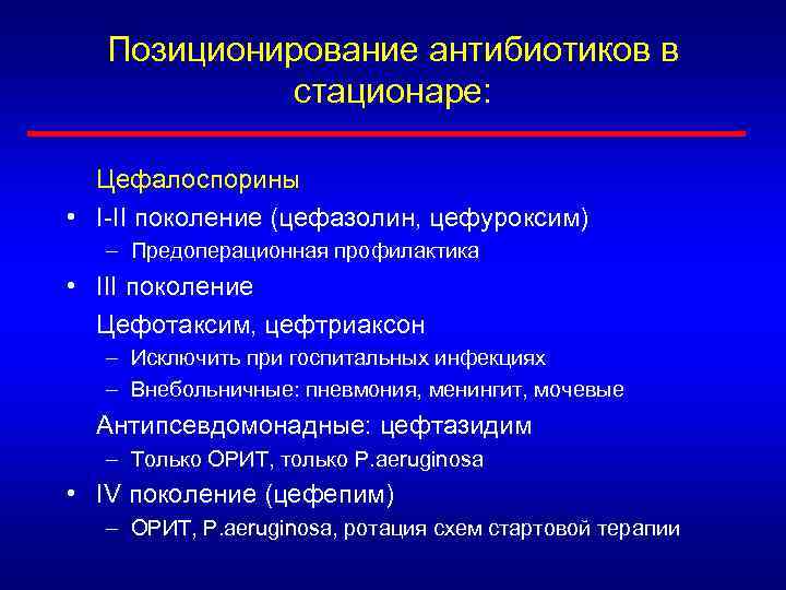 Позиционирование антибиотиков в стационаре: Цефалоспорины • I-II поколение (цефазолин, цефуроксим) – Предоперационная профилактика •