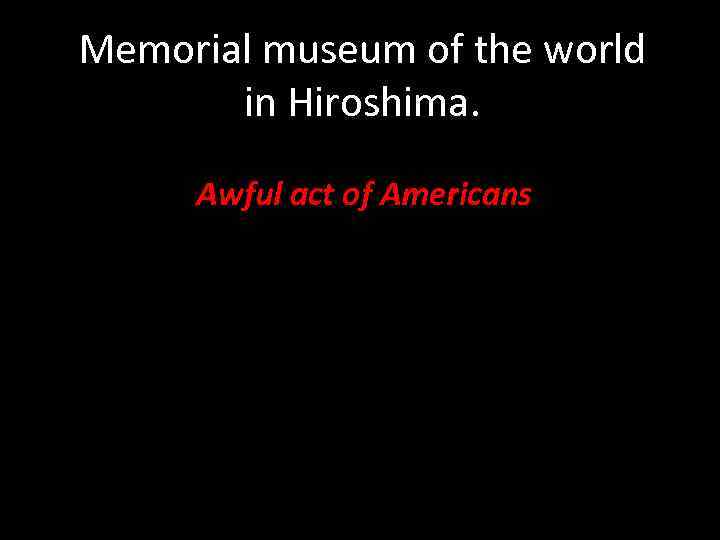Memorial museum of the world in Hiroshima. Awful act of Americans 