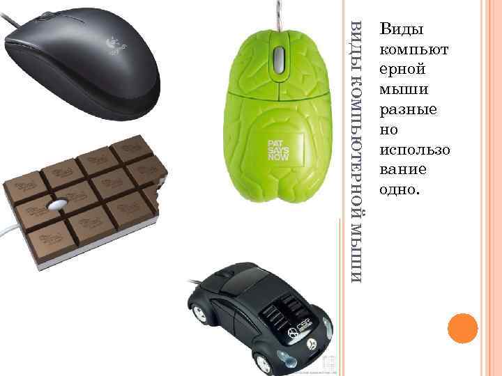 ВИДЫ КОМПЬЮТЕРНОЙ МЫШИ Виды компьют ерной мыши разные но использо вание одно. 