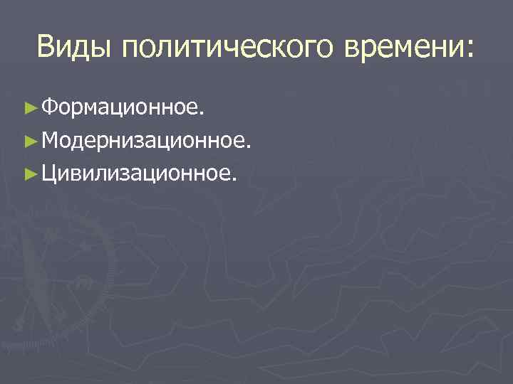 Виды политического времени: ► Формационное. ► Модернизационное. ► Цивилизационное. 