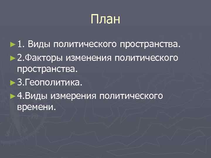План ► 1. Виды политического пространства. ► 2. Факторы изменения политического пространства. ► 3.