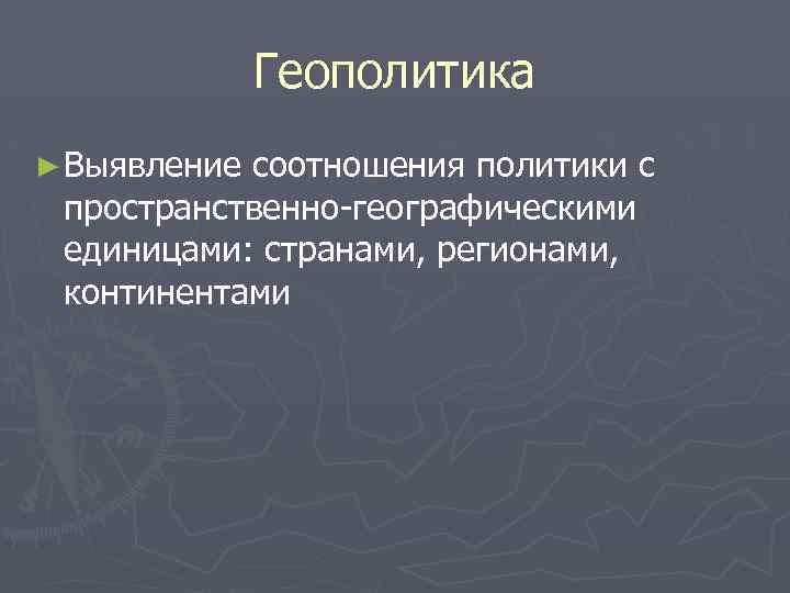 Геополитика ► Выявление соотношения политики с пространственно-географическими единицами: странами, регионами, континентами 