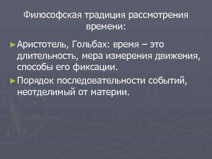 Философская традиция рассмотрения времени: ► Аристотель, Гольбах: время – это длительность, мера измерения движения,
