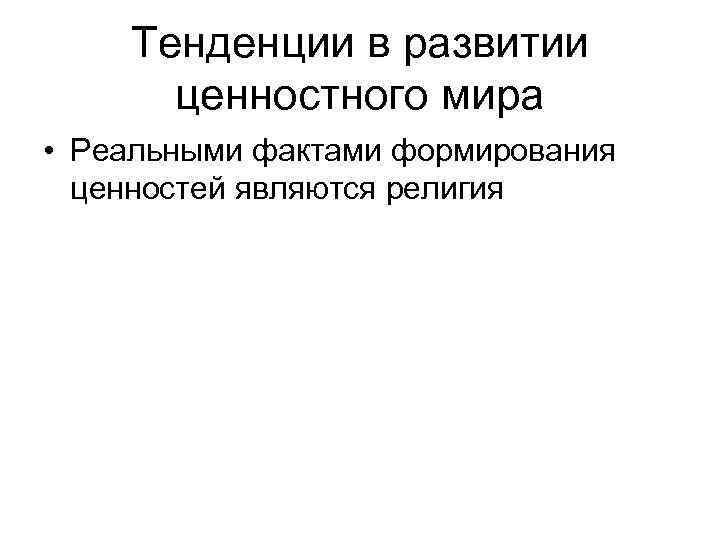 Тенденции в развитии ценностного мира • Реальными фактами формирования ценностей являются религия 