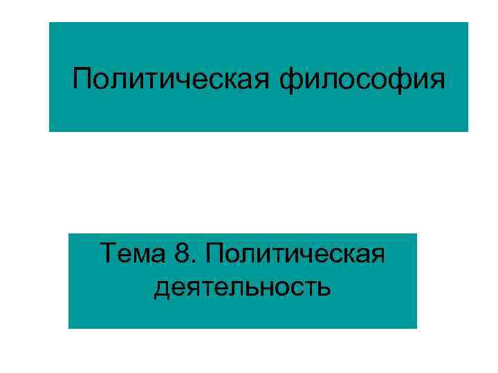 Политическая философия Тема 8. Политическая деятельность 