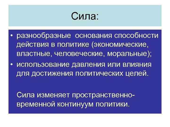 Сила: • разнообразные основания способности действия в политике (экономические, властные, человеческие, моральные); • использование