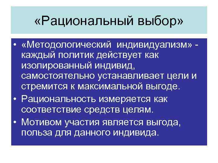  «Рациональный выбор» • «Методологический индивидуализм» каждый политик действует как изолированный индивид, самостоятельно устанавливает