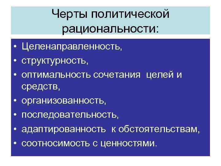 Черты политической рациональности: • Целенаправленность, • структурность, • оптимальность сочетания целей и средств, •
