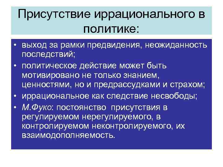 Присутствие иррационального в политике: • выход за рамки предвидения, неожиданность последствий; • политическое действие