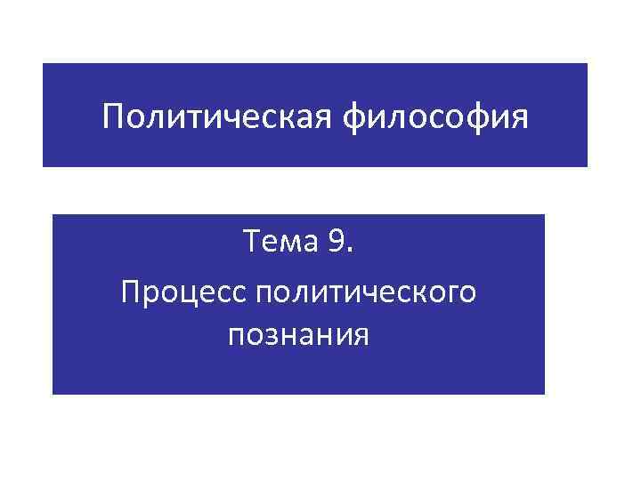 Политическая философия Тема 9. Процесс политического познания 