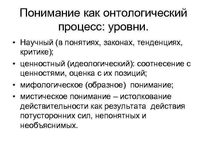 Понимание как онтологический процесс: уровни. • Научный (в понятиях, законах, тенденциях, критике); • ценностный