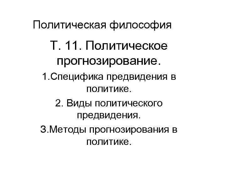 Политическая философия Т. 11. Политическое прогнозирование. 1. Специфика предвидения в политике. 2. Виды политического