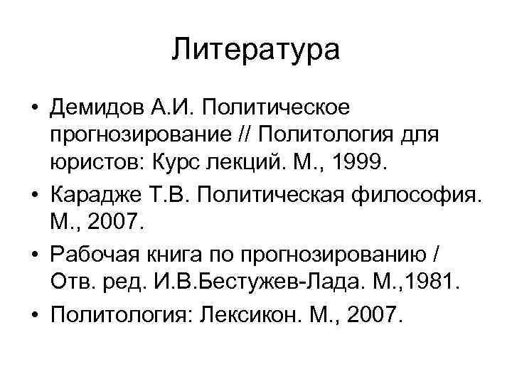 Литература • Демидов А. И. Политическое прогнозирование // Политология для юристов: Курс лекций. М.