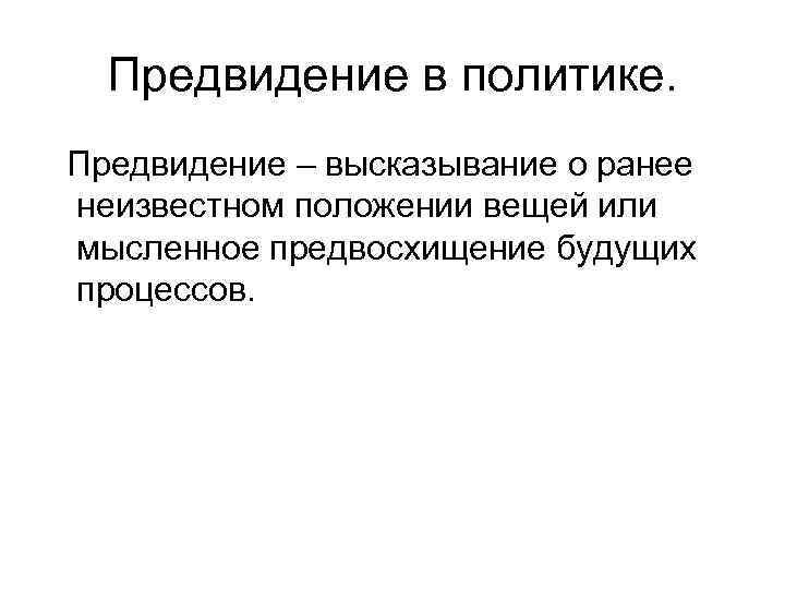 Предвидение в политике. Предвидение – высказывание о ранее неизвестном положении вещей или мысленное предвосхищение