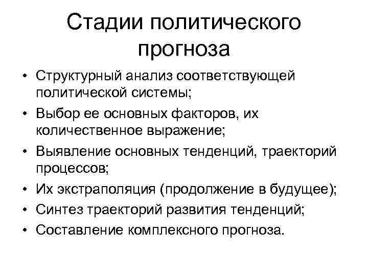 Стадии политического прогноза • Структурный анализ соответствующей политической системы; • Выбор ее основных факторов,