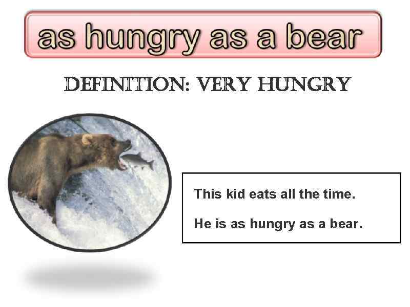 definition: very hungry This kid eats all the time. He is as hungry as