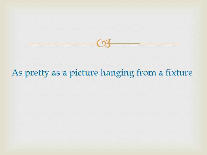  As pretty as a picture hanging from a fixture 