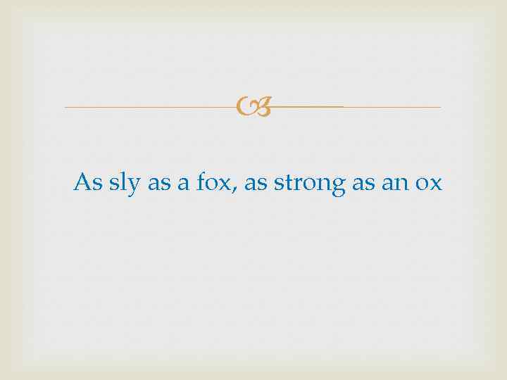  As sly as a fox, as strong as an ox 