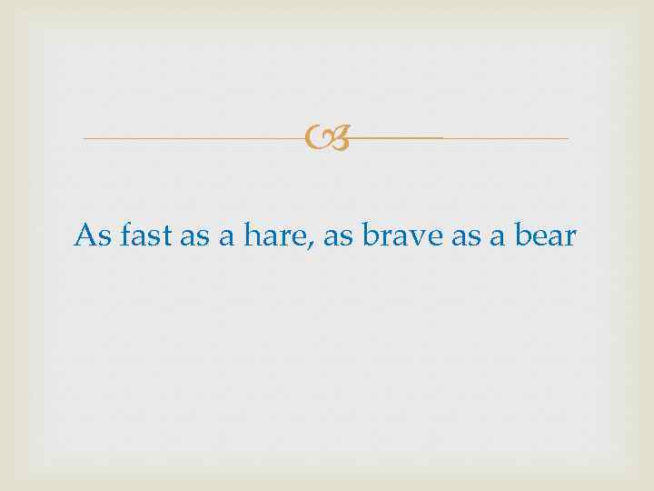  As fast as a hare, as brave as a bear 