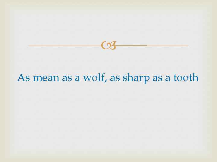  As mean as a wolf, as sharp as a tooth 