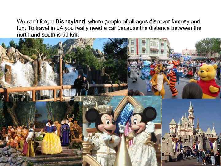 We can’t forget Disneyland, where people of all ages discover fantasy and fun. To