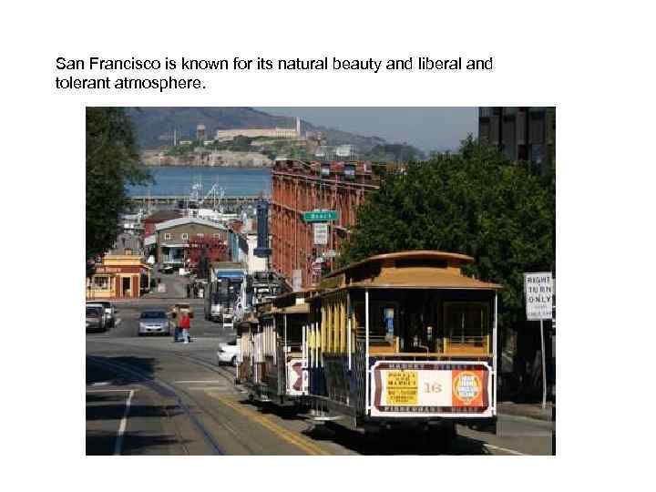 San Francisco is known for its natural beauty and liberal and tolerant atmosphere. 