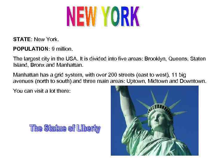 STATE: New York. POPULATION: 9 million. The largest city in the USA. It is