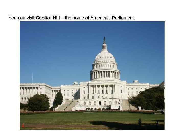 You can visit Capitol Hill – the home of America’s Parliament. 