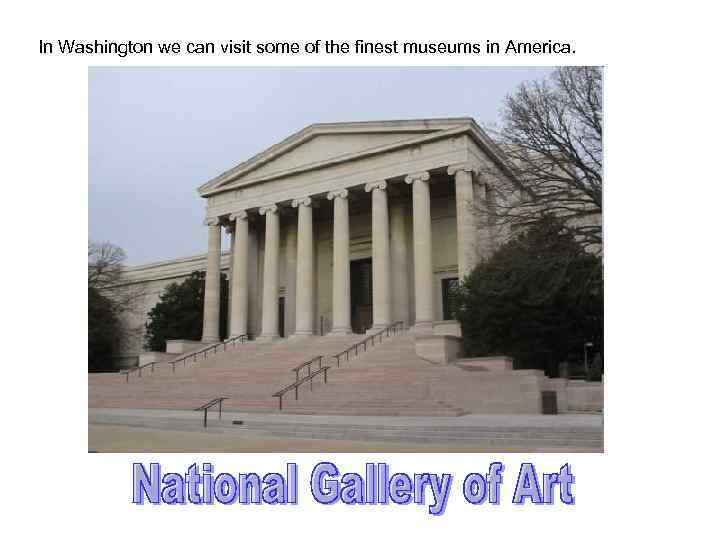 In Washington we can visit some of the finest museums in America. 