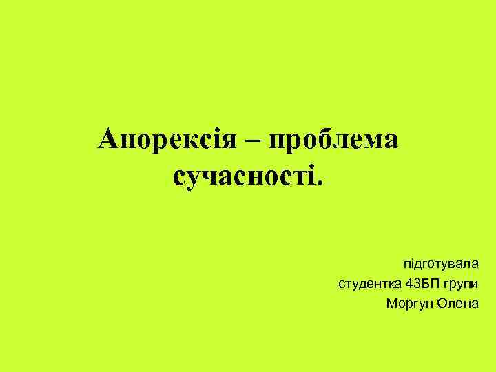 Анорексія – проблема сучасності. підготувала студентка 43 БП групи Моргун Олена 