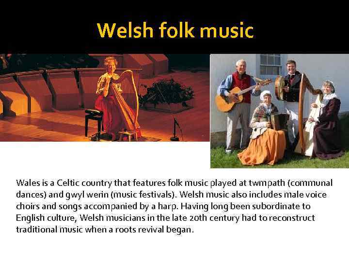 Welsh folk music Wales is a Celtic country that features folk music played at