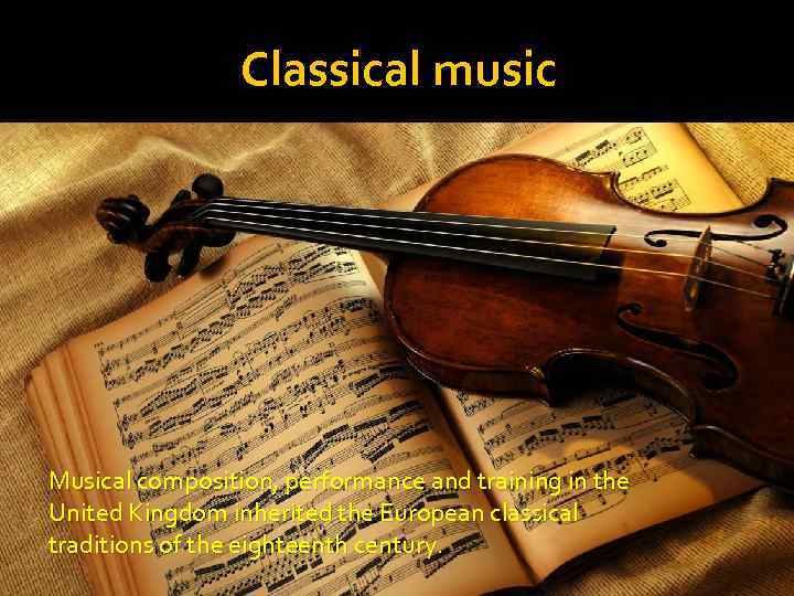 Classical music Musical composition, performance and training in the United Kingdom inherited the European