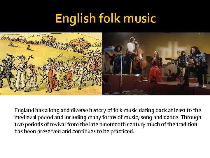 English folk music England has a long and diverse history of folk music dating