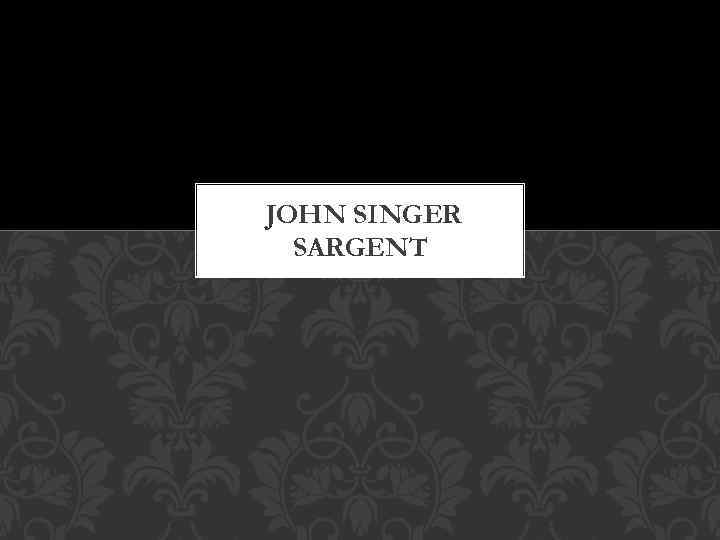 JOHN SINGER SARGENT 