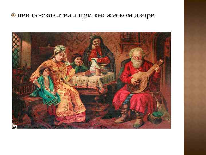  певцы-сказители при княжеском дворе 