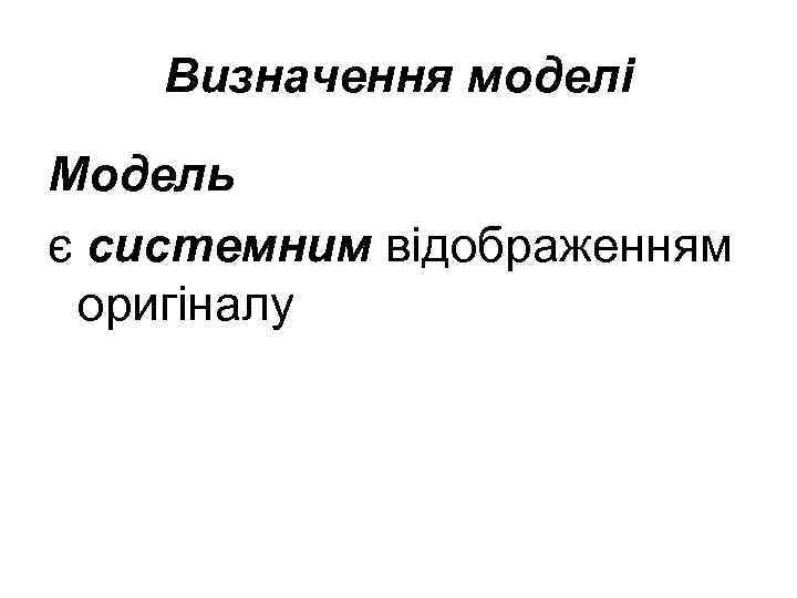 Визначення моделі Модель є системним відображенням оригіналу 